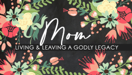 Mom, Living & Leaving A Godly Legacy